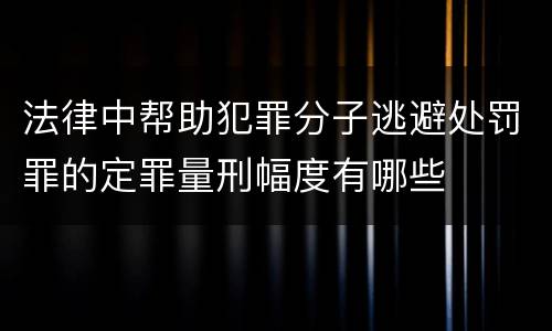 法律中帮助犯罪分子逃避处罚罪的定罪量刑幅度有哪些
