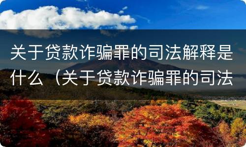关于贷款诈骗罪的司法解释是什么（关于贷款诈骗罪的司法解释是什么时候实施）