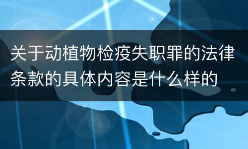关于动植物检疫失职罪的法律条款的具体内容是什么样的