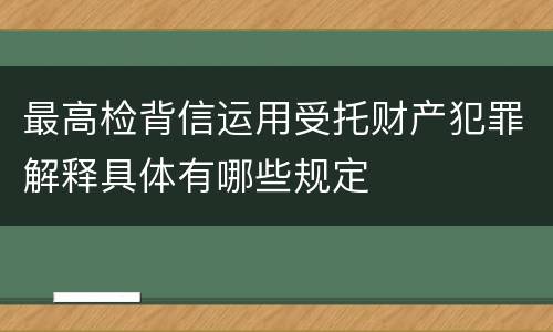 最高检背信运用受托财产犯罪解释具体有哪些规定