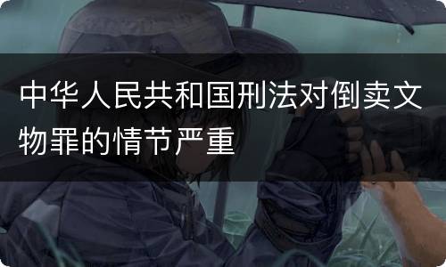 中华人民共和国刑法对倒卖文物罪的情节严重