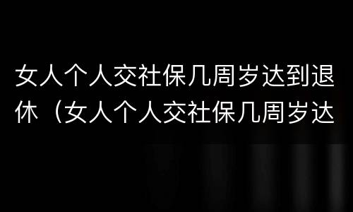 女人个人交社保几周岁达到退休（女人个人交社保几周岁达到退休年龄）