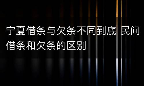 宁夏借条与欠条不同到底 民间借条和欠条的区别