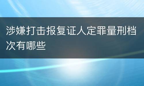 涉嫌打击报复证人定罪量刑档次有哪些