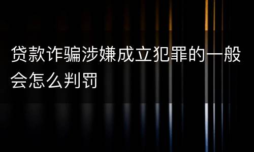 贷款诈骗涉嫌成立犯罪的一般会怎么判罚