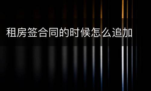 租房签合同的时候怎么追加