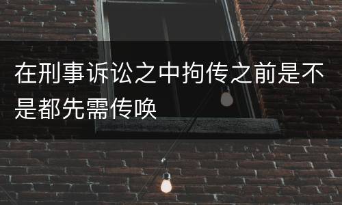 在刑事诉讼之中拘传之前是不是都先需传唤