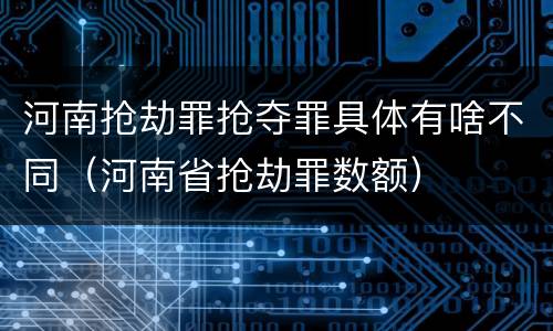 河南抢劫罪抢夺罪具体有啥不同（河南省抢劫罪数额）