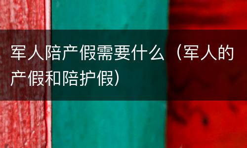 军人陪产假需要什么（军人的产假和陪护假）