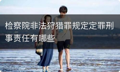 检察院非法狩猎罪规定定罪刑事责任有哪些