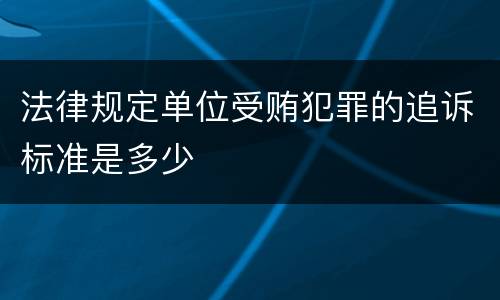 法律规定单位受贿犯罪的追诉标准是多少