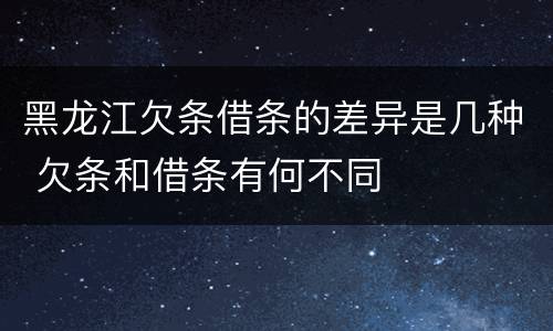 黑龙江欠条借条的差异是几种 欠条和借条有何不同