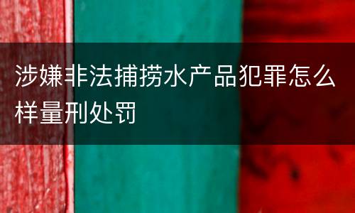 涉嫌非法捕捞水产品犯罪怎么样量刑处罚
