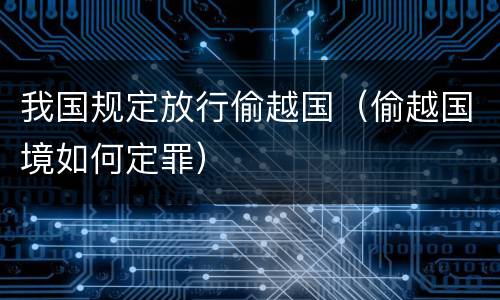我国规定放行偷越国（偷越国境如何定罪）