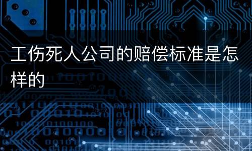 工伤死人公司的赔偿标准是怎样的