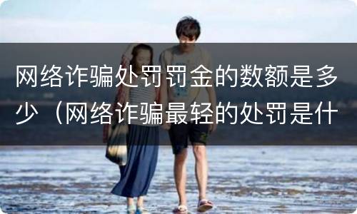 网络诈骗处罚罚金的数额是多少（网络诈骗最轻的处罚是什么呀）