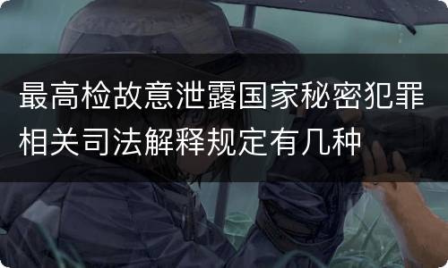最高检故意泄露国家秘密犯罪相关司法解释规定有几种