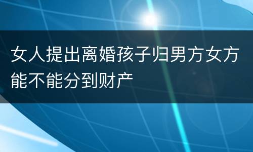 女人提出离婚孩子归男方女方能不能分到财产