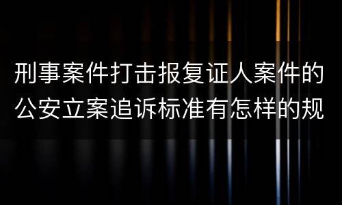 刑事案件打击报复证人案件的公安立案追诉标准有怎样的规定