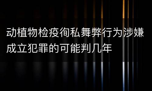 动植物检疫徇私舞弊行为涉嫌成立犯罪的可能判几年