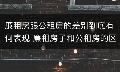 廉租房跟公租房的差别到底有何表现 廉租房子和公租房的区别