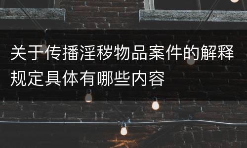关于传播淫秽物品案件的解释规定具体有哪些内容