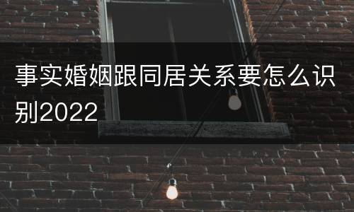 事实婚姻跟同居关系要怎么识别2022