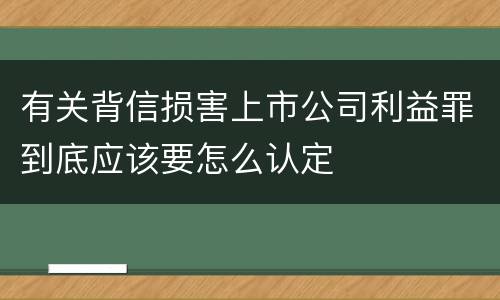 有关背信损害上市公司利益罪到底应该要怎么认定