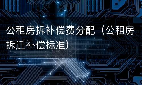 公租房拆补偿费分配（公租房拆迁补偿标准）