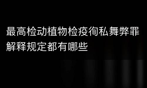 最高检动植物检疫徇私舞弊罪解释规定都有哪些