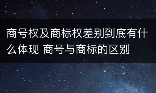 商号权及商标权差别到底有什么体现 商号与商标的区别