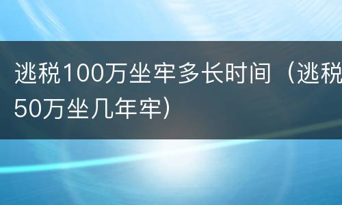 逃税100万坐牢多长时间（逃税50万坐几年牢）