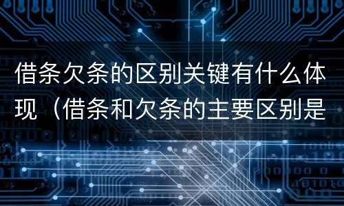 借条欠条的区别关键有什么体现（借条和欠条的主要区别是什么）