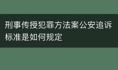 刑事传授犯罪方法案公安追诉标准是如何规定