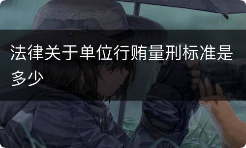 法律关于单位行贿量刑标准是多少