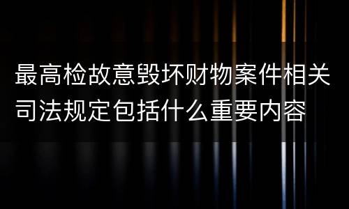 最高检故意毁坏财物案件相关司法规定包括什么重要内容