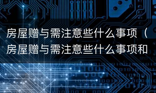 房屋赠与需注意些什么事项（房屋赠与需注意些什么事项和流程）