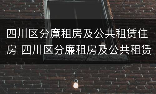 四川区分廉租房及公共租赁住房 四川区分廉租房及公共租赁住房吗