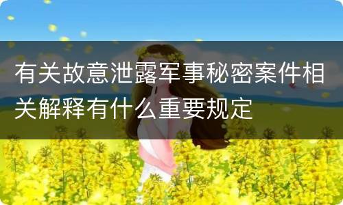 有关故意泄露军事秘密案件相关解释有什么重要规定