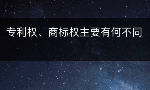 专利权、商标权主要有何不同