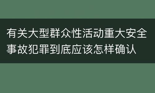 有关大型群众性活动重大安全事故犯罪到底应该怎样确认
