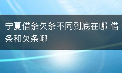 宁夏借条欠条不同到底在哪 借条和欠条哪