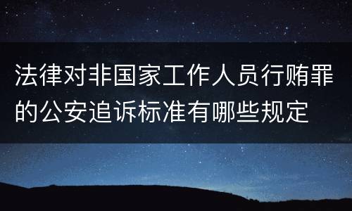 法律对非国家工作人员行贿罪的公安追诉标准有哪些规定