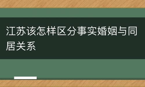 江苏该怎样区分事实婚姻与同居关系