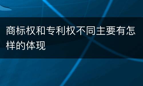 商标权和专利权不同主要有怎样的体现