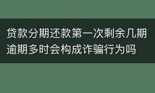 贷款分期还款第一次剩余几期逾期多时会构成诈骗行为吗