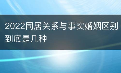2022同居关系与事实婚姻区别到底是几种