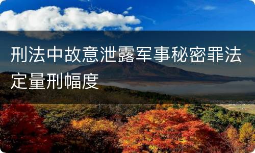 刑法中故意泄露军事秘密罪法定量刑幅度