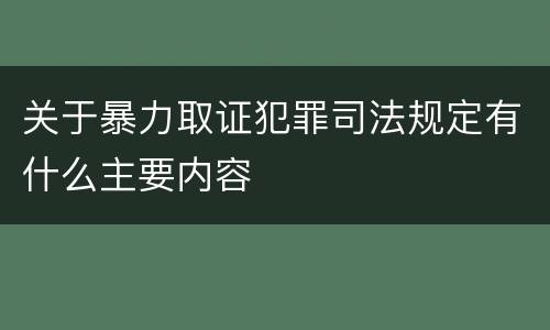 关于暴力取证犯罪司法规定有什么主要内容