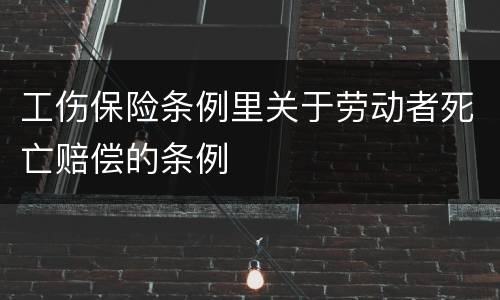 工伤保险条例里关于劳动者死亡赔偿的条例